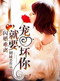 闪婚难离就要宠坏你全文