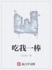 吃我一棒by九归全文免费阅读笔趣阁