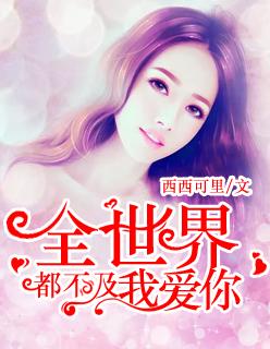 全世界不及我爱你短剧免费播放