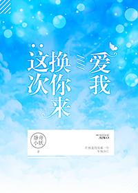 这次换你来爱我(竞技) 作者静舟小妖