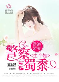 霸道娇妻警察蜀黍生个娃 阳光浬