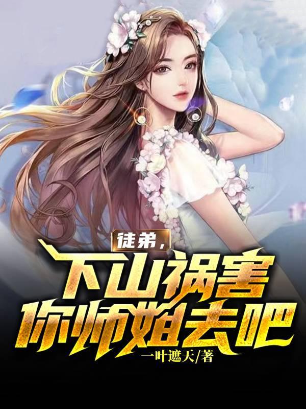 徒弟下山祸害你师姐去吧未删减