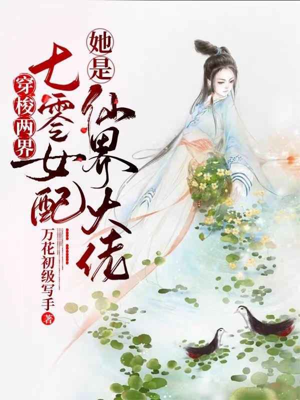 穿梭两界七零女配她是仙界大佬厅花初级写手
