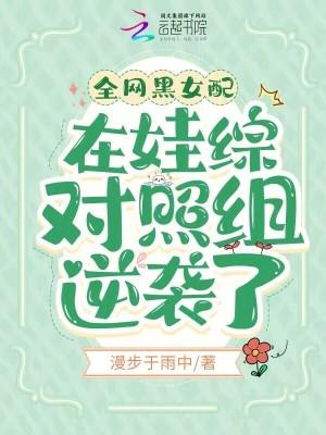 全网黑女配在娃综对照组逆袭了 txt