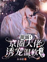 甜溺!京圈大佬诱宠温软小仙女TXT百度
