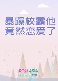 暴躁校霸他竟然恋爱了作者舞帝