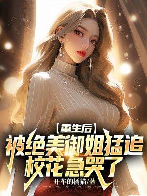 重生后被绝美御姐猛追校花哭惨了