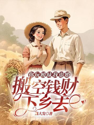 你玩暧昧我退婚搬空钱财下乡去姜婉晚