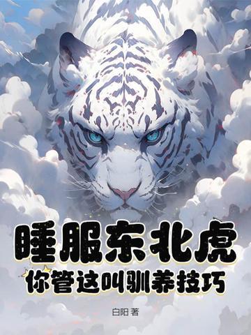 睡服东北虎你管这叫驯养技巧txt