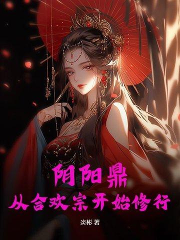 阴阳鼎从合欢宗开始修行