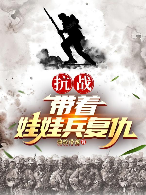 抗战带着娃娃兵复仇免费阅读